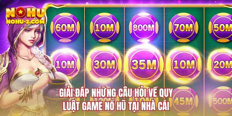 Giải đáp những câu hỏi về quy luật game nổ hũ tại nhà cái